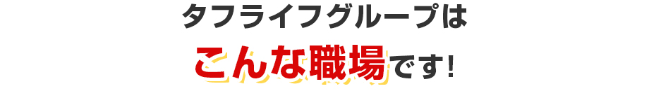 タフライフグループはこんな職場です!