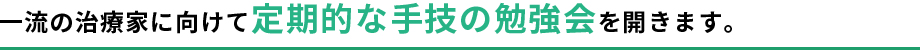 一流の治療家に向けて定期的な手技の勉強会を開きます。