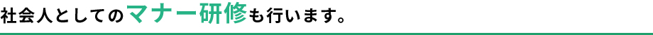 社会人としてのマナー研修も行います。