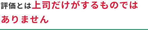 評価とは上司だけがするものではありません
